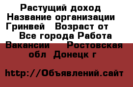 Растущий доход › Название организации ­ Гринвей › Возраст от ­ 18 - Все города Работа » Вакансии   . Ростовская обл.,Донецк г.